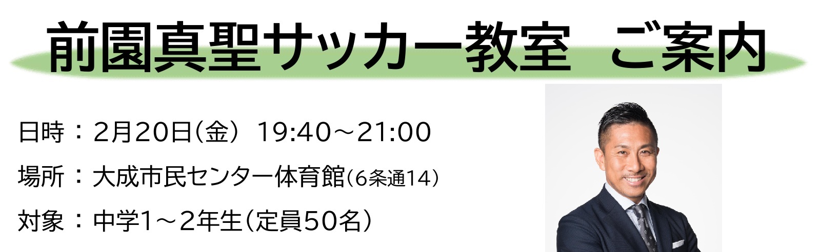 前園真聖サッカー教室(2/20(金)19:40～)ご案内　対象:中学１～２年生　締切:1/29(木)団体ごと